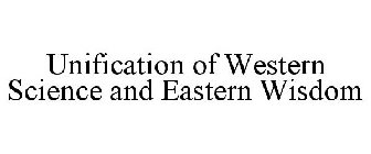 UNIFICATION OF WESTERN SCIENCE AND EASTERN WISDOM