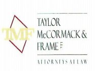 TMF TAYLOR MCCORMACK & FRAME LLC ATTORNEYS AT LAW