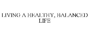 LIVING A HEALTHY, BALANCED LIFE