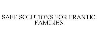 SAFE SOLUTIONS FOR FRANTIC FAMILIES