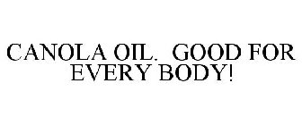 CANOLA OIL. GOOD FOR EVERY BODY!