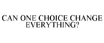 CAN ONE CHOICE CHANGE EVERYTHING?