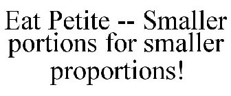 EAT PETITE -- SMALLER PORTIONS FOR SMALLER PROPORTIONS!