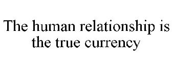 THE HUMAN RELATIONSHIP IS THE TRUE CURRENCY