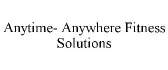 ANYTIME- ANYWHERE FITNESS SOLUTIONS