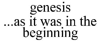 GENESIS ...AS IT WAS IN THE BEGINNING