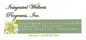 INTEGRATED WELLNESS PROGRAMS, INC. HEALTH & WELLNESS COACHING PERSONAL TRAINING GROUP EXERCISE PROGRAMS SUCCESS...NOT IF, BUT HOW