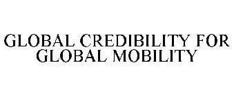 GLOBAL CREDIBILITY FOR GLOBAL MOBILITY