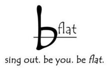 B FLAT SING OUT. BE YOU. BE FLAT.