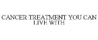 CANCER TREATMENT YOU CAN LIVE WITH