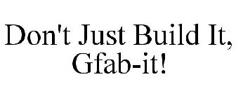 DON'T JUST BUILD IT, GFAB-IT!