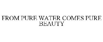 FROM PURE WATER COMES PURE BEAUTY