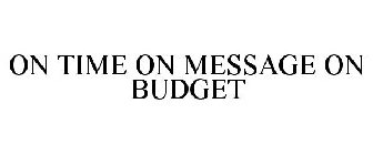 ON TIME ON MESSAGE ON BUDGET