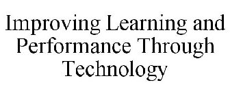 IMPROVING LEARNING AND PERFORMANCE THROUGH TECHNOLOGY