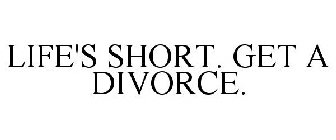 LIFE'S SHORT. GET A DIVORCE.