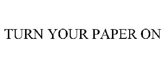 TURN YOUR PAPER ON