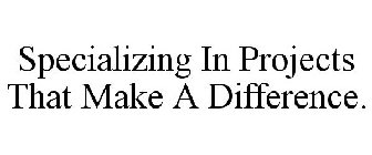 SPECIALIZING IN PROJECTS THAT MAKE A DIFFERENCE.