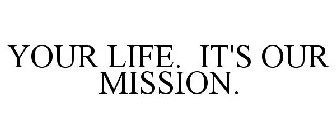 YOUR LIFE. IT'S OUR MISSION.