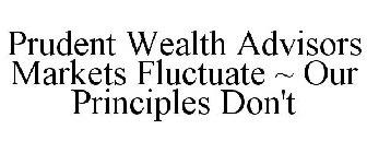 PRUDENT WEALTH ADVISORS MARKETS FLUCTUATE ~ OUR PRINCIPLES DON'T