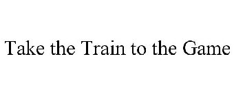 TAKE THE TRAIN TO THE GAME