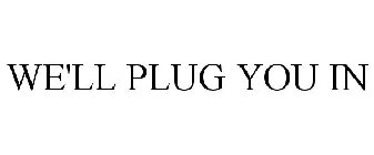 WE'LL PLUG YOU IN