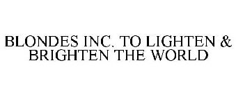 BLONDES INC. TO LIGHTEN & BRIGHTEN THE WORLD