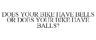 DOES YOUR BIKE HAVE BELLS OR DOES YOUR BIKE HAVE BALLS?