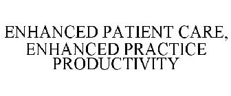 ENHANCED PATIENT CARE, ENHANCED PRACTICE PRODUCTIVITY