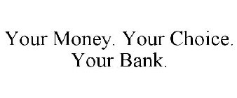 YOUR MONEY. YOUR CHOICE. YOUR BANK.