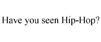 HAVE YOU SEEN HIP-HOP?