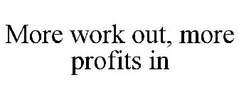 MORE WORK OUT, MORE PROFITS IN