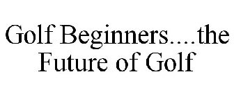 GOLF BEGINNERS....THE FUTURE OF GOLF