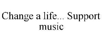 CHANGE A LIFE... SUPPORT MUSIC