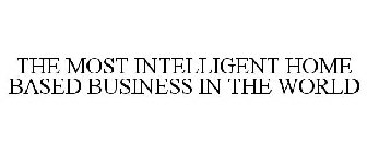 THE MOST INTELLIGENT HOME BASED BUSINESS IN THE WORLD