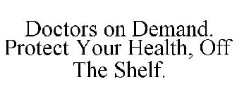 DOCTORS ON DEMAND. PROTECT YOUR HEALTH, OFF THE SHELF.