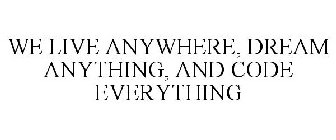 WE LIVE ANYWHERE, DREAM ANYTHING, AND CODE EVERYTHING