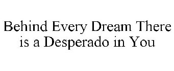 BEHIND EVERY DREAM THERE IS A DESPERADO IN YOU