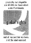 GLOBAL RIGHTS PRODOTTO NEL RISPETTO DEI DIRITTI DEI LAVORATORI E DELL'AMBIENTE OUT OF RESPECT FOR WORKERS AND THE ENVIRONMENT