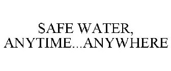 SAFE WATER, ANYTIME...ANYWHERE