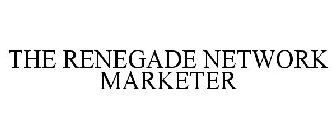 THE RENEGADE NETWORK MARKETER