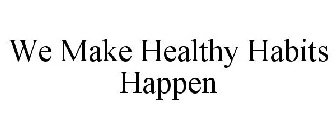 WE MAKE HEALTHY HABITS HAPPEN