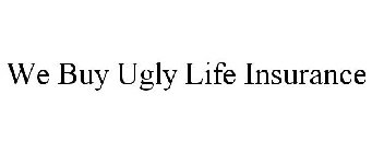 WE BUY UGLY LIFE INSURANCE