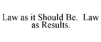 LAW AS IT SHOULD BE. LAW AS RESULTS.