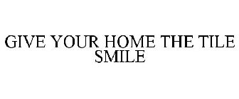 GIVE YOUR HOME THE TILE SMILE
