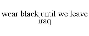 WEAR BLACK UNTIL WE LEAVE IRAQ