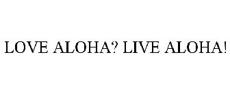 LOVE ALOHA? LIVE ALOHA!