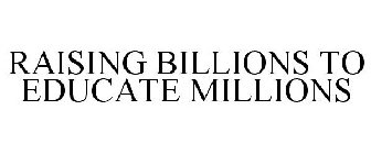 RAISING BILLIONS TO EDUCATE MILLIONS