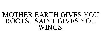 MOTHER EARTH GIVES YOU ROOTS. SAINT GIVES YOU WINGS.