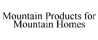 MOUNTAIN PRODUCTS FOR MOUNTAIN HOMES