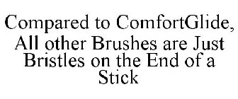 COMPARED TO COMFORTGLIDE, ALL OTHER BRUSHES ARE JUST BRISTLES ON THE END OF A STICK